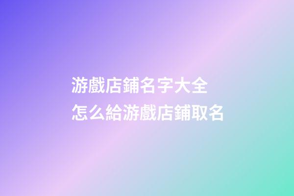 游戲店鋪名字大全 怎么給游戲店鋪取名